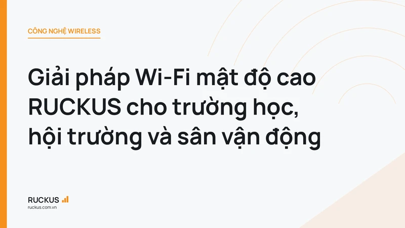 Giải pháp Wi-Fi mật độ cao RUCKUS cho trường học, hội trường và sân vận động