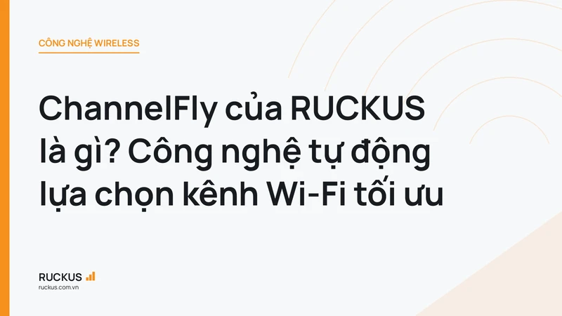 ChannelFly của RUCKUS là gì? Công nghệ tự động lựa chọn kênh Wi-Fi tối ưu