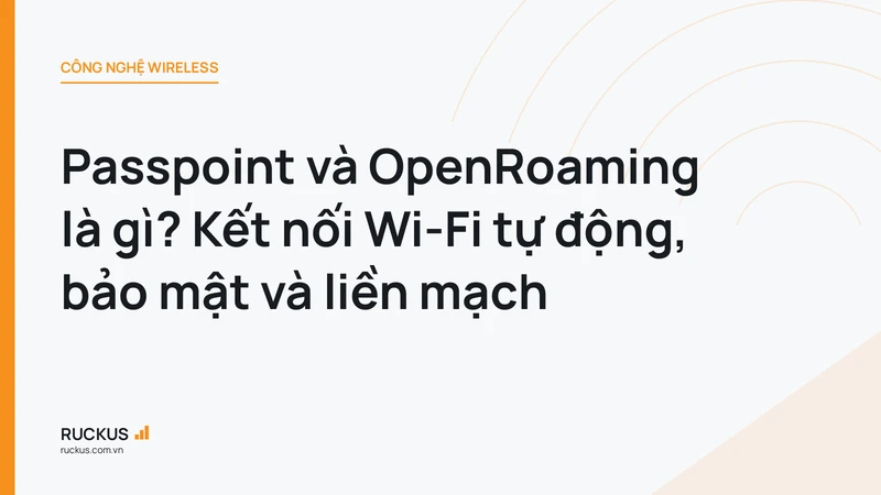 Passpoint và OpenRoaming là gì? Kết nối Wi-Fi tự động, bảo mật và liền mạch