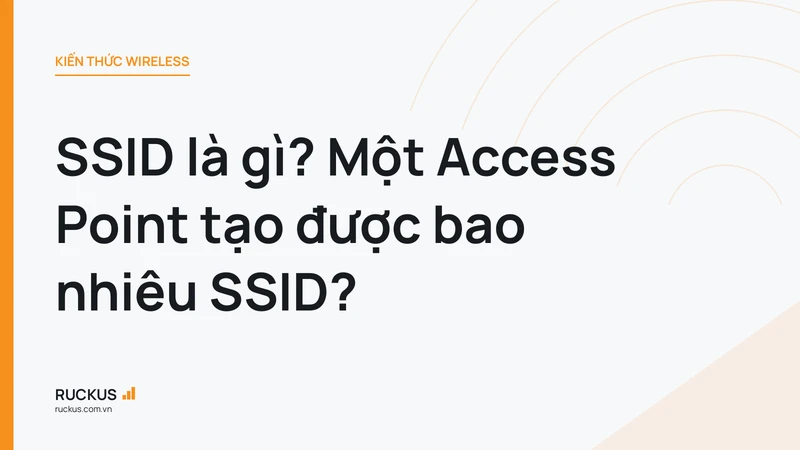 SSID là gì? Một Access Point tạo được bao nhiêu SSID?