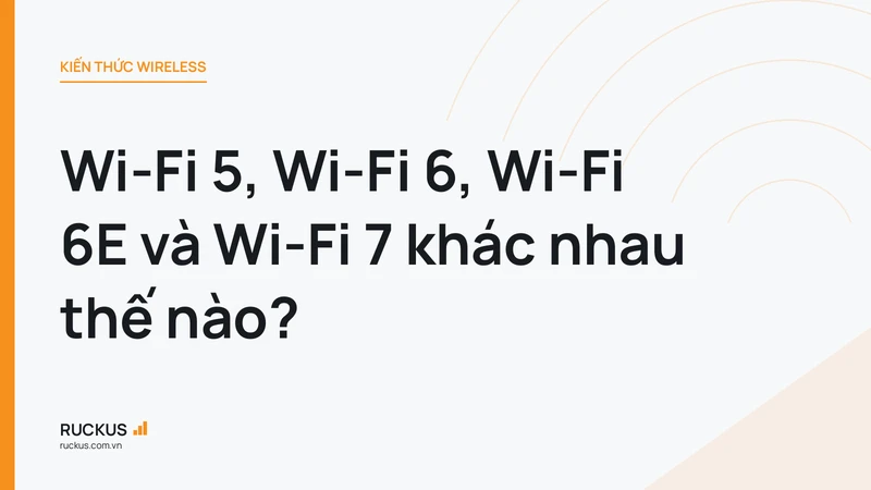 Wi-Fi 5, Wi-Fi 6, Wi-Fi 6E và Wi-Fi 7 khác nhau thế nào?
