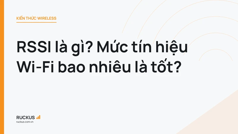 RSSI là gì? Mức tín hiệu Wi-Fi bao nhiêu là tốt?