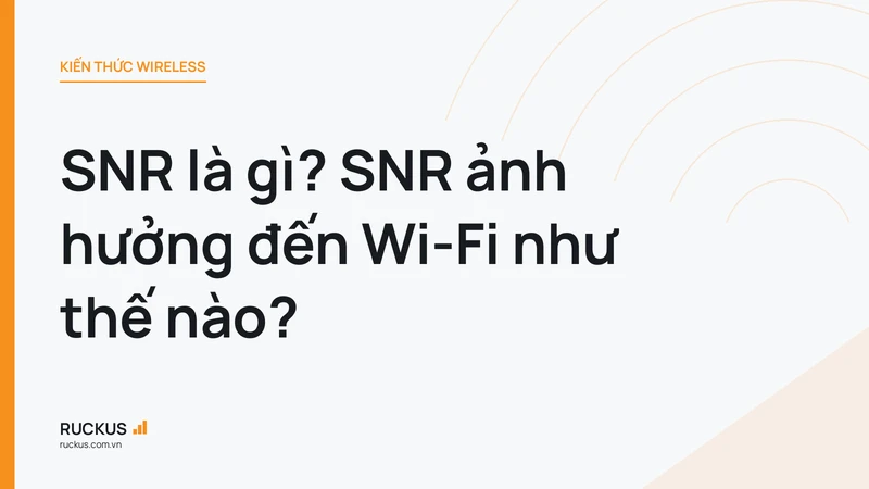SNR là gì? SNR ảnh hưởng đến Wi-Fi như thế nào?