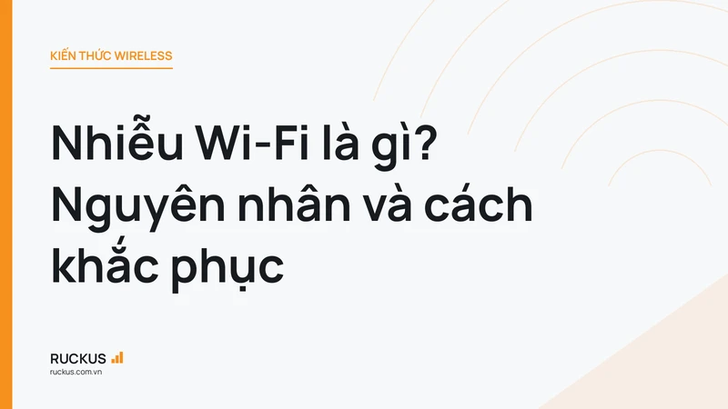 Nhiễu Wi-Fi là gì? Nguyên nhân và cách khắc phục