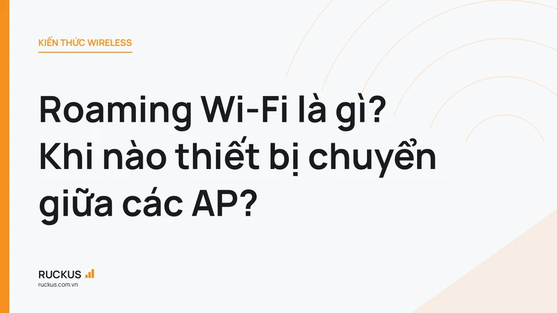 Roaming Wi-Fi là gì? Khi nào thiết bị chuyển giữa các AP?