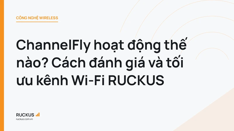 ChannelFly hoạt động thế nào? Cách đánh giá và tối ưu kênh Wi-Fi RUCKUS