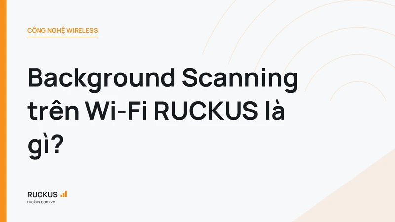 Background Scanning trên Wi-Fi RUCKUS là gì?