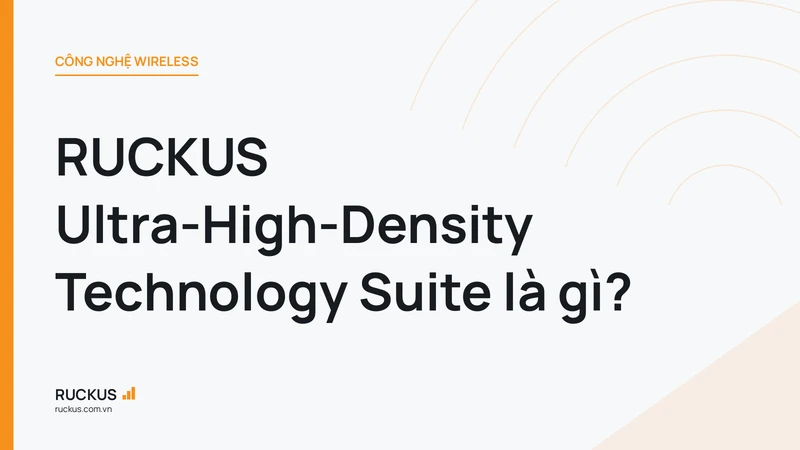 RUCKUS Ultra-High-Density Technology Suite là gì?
