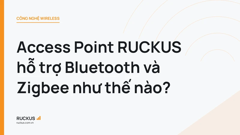 Access Point RUCKUS hỗ trợ Bluetooth và Zigbee như thế nào?