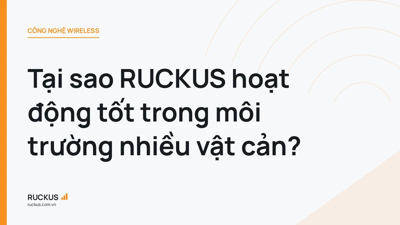 Tại sao RUCKUS hoạt động tốt trong môi trường nhiều vật cản?