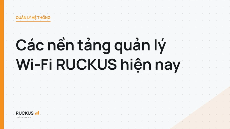 Các nền tảng quản lý Wi-Fi RUCKUS hiện nay