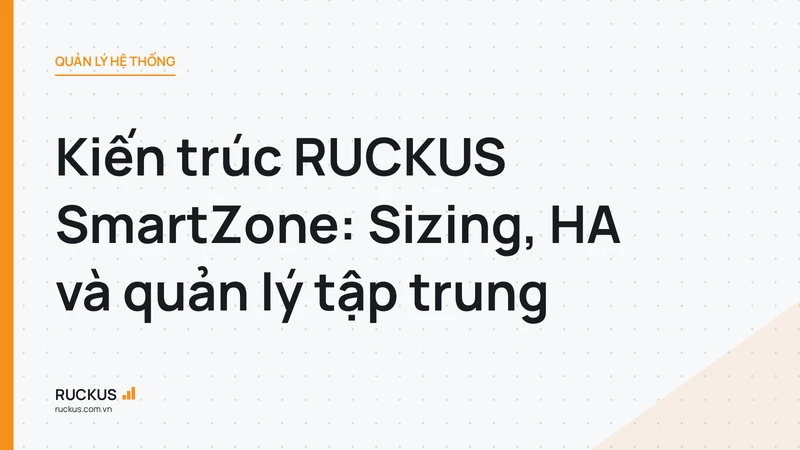 Kiến trúc RUCKUS SmartZone: Sizing, HA và quản lý tập trung