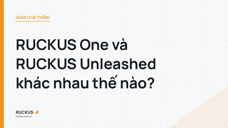 RUCKUS One và RUCKUS Unleashed khác nhau thế nào?