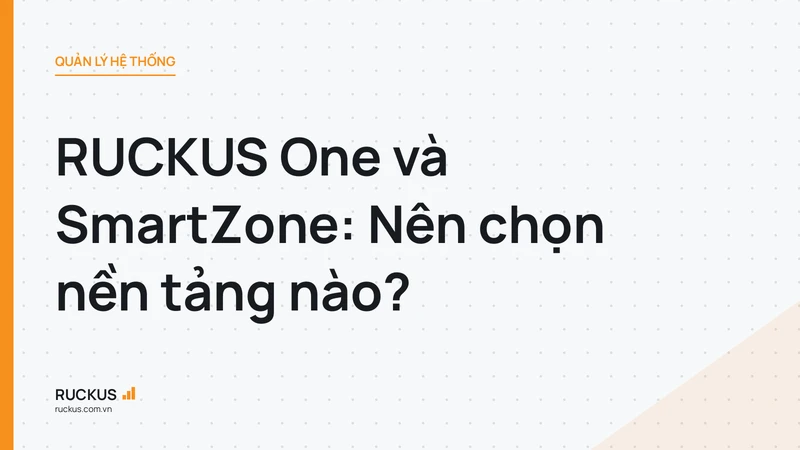RUCKUS One và SmartZone: Nên chọn nền tảng nào?