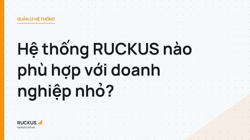 Hệ thống RUCKUS nào phù hợp với doanh nghiệp nhỏ?