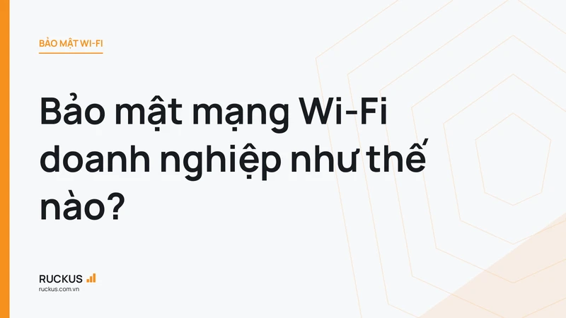 Bảo mật mạng Wi-Fi doanh nghiệp như thế nào?
