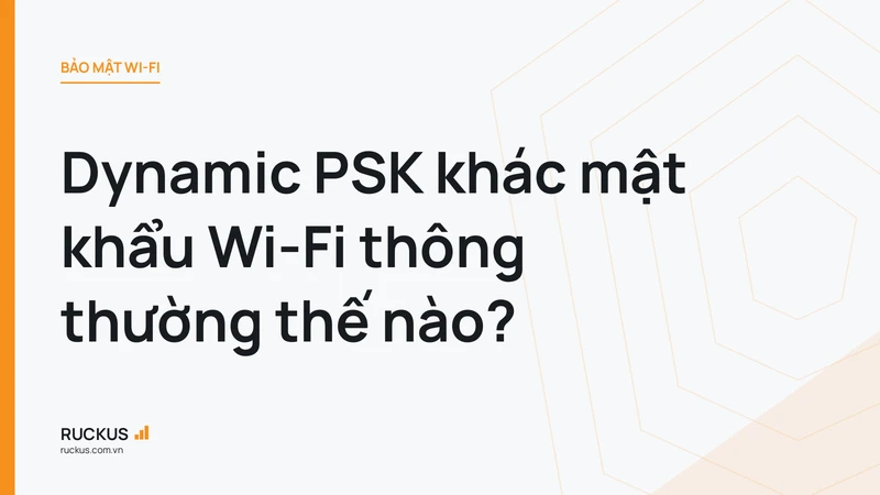 Dynamic PSK khác mật khẩu Wi-Fi thông thường thế nào?