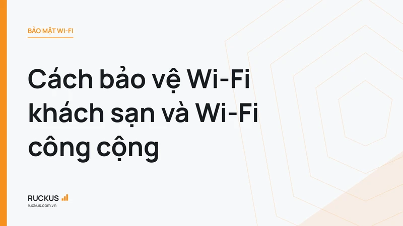 Cách bảo vệ Wi-Fi khách sạn và Wi-Fi công cộng