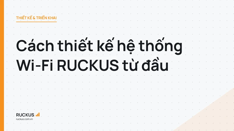 Cách thiết kế hệ thống Wi-Fi RUCKUS từ đầu