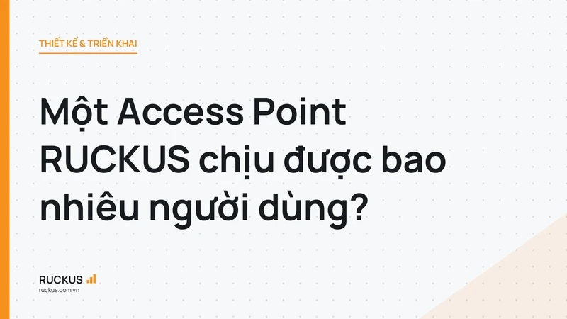 Một Access Point RUCKUS chịu được bao nhiêu người dùng?