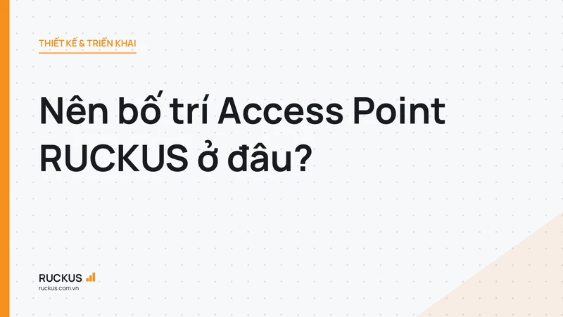 Nên bố trí Access Point RUCKUS ở đâu?