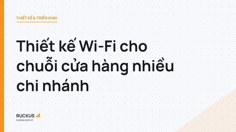 Thiết kế Wi-Fi cho chuỗi cửa hàng nhiều chi nhánh