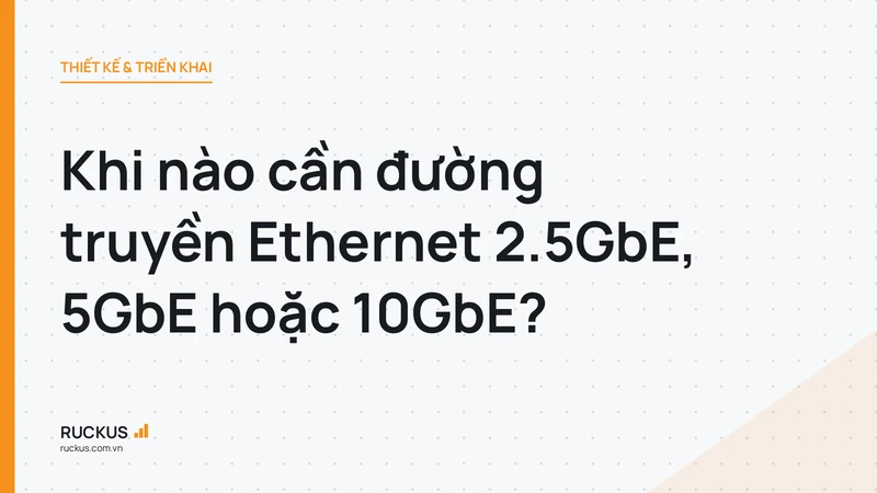 Khi nào cần đường truyền Ethernet 2.5GbE, 5GbE hoặc 10GbE?