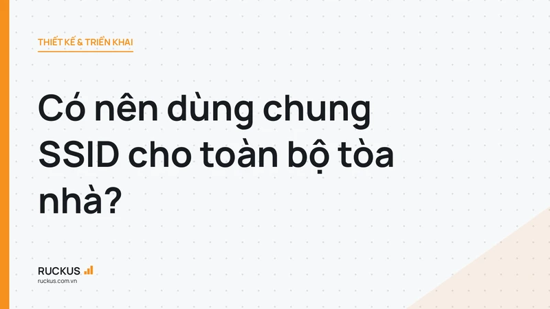 Có nên dùng chung SSID cho toàn bộ tòa nhà?