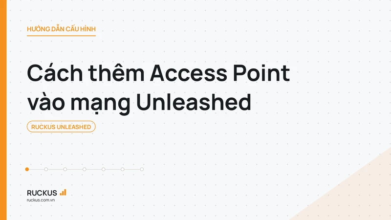 Cách thêm Access Point vào mạng Unleashed