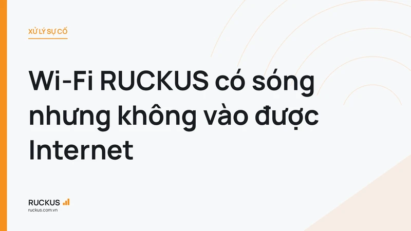 Wi-Fi RUCKUS có sóng nhưng không vào được Internet