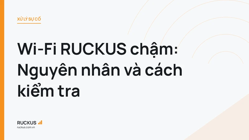 Wi-Fi RUCKUS chậm: Nguyên nhân và cách kiểm tra