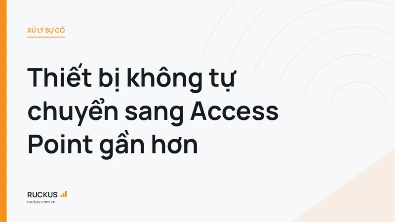 Thiết bị không tự chuyển sang Access Point gần hơn