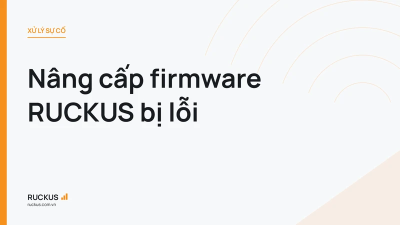 Nâng cấp firmware RUCKUS bị lỗi