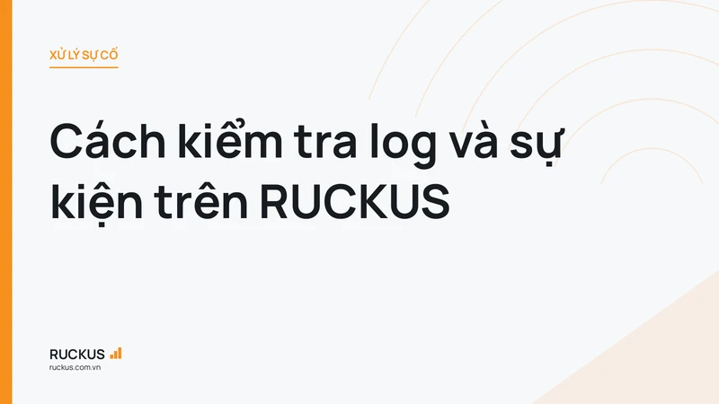 Cách kiểm tra log và sự kiện trên RUCKUS