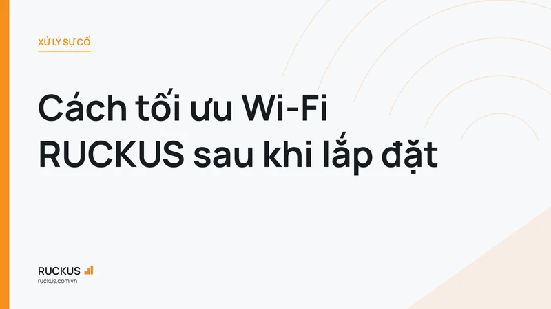 Cách tối ưu Wi-Fi RUCKUS sau khi lắp đặt