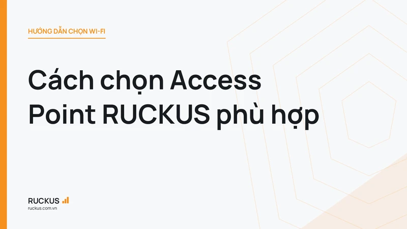 Cách chọn Access Point RUCKUS phù hợp