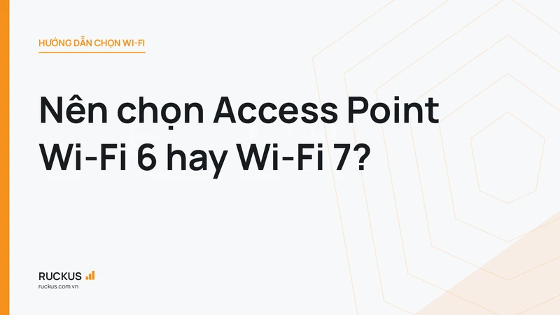 Nên chọn Access Point Wi-Fi 6 hay Wi-Fi 7?