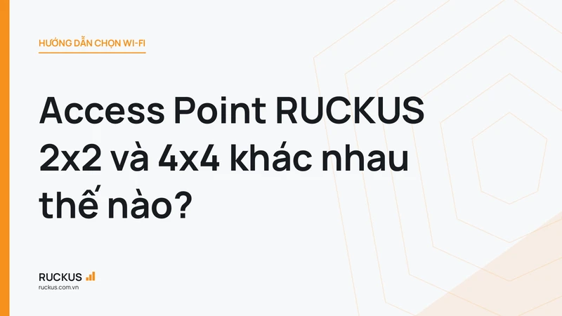 Access Point RUCKUS 2x2 và 4x4 khác nhau thế nào?