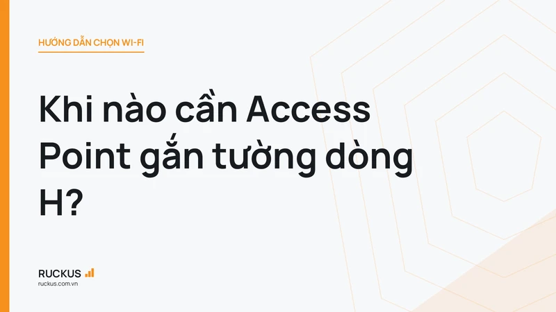 Khi nào cần Access Point gắn tường dòng H?
