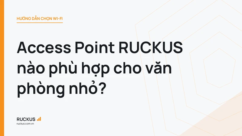 Access Point RUCKUS nào phù hợp cho văn phòng nhỏ?