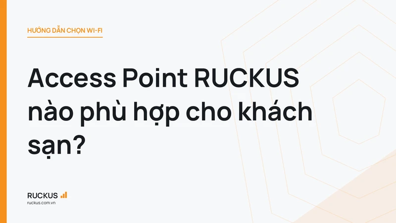 Access Point RUCKUS nào phù hợp cho khách sạn?