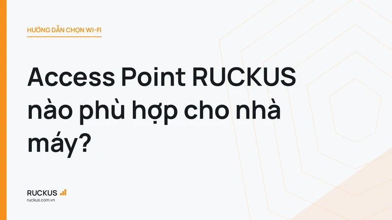 Access Point RUCKUS nào phù hợp cho nhà máy?