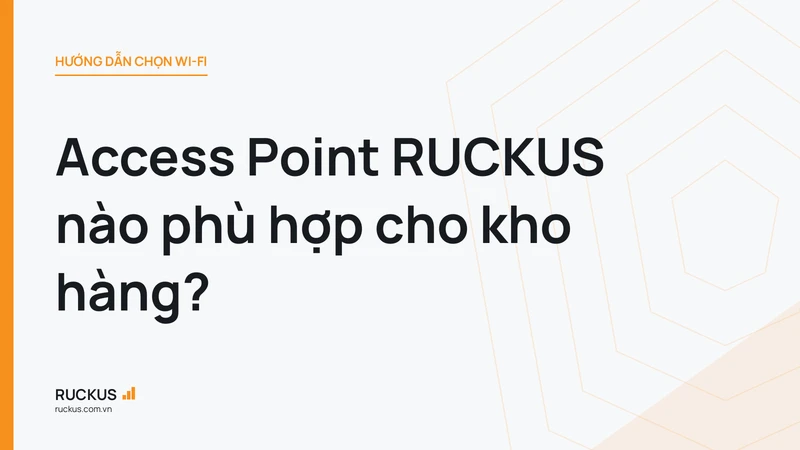 Access Point RUCKUS nào phù hợp cho kho hàng?