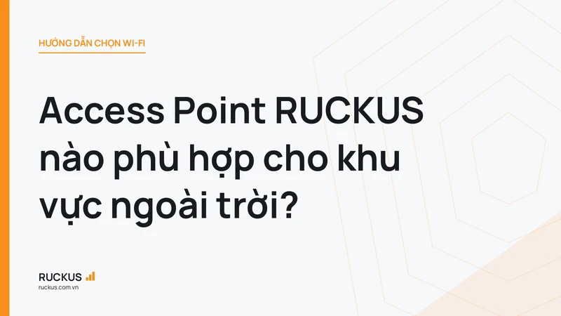 Access Point RUCKUS nào phù hợp cho khu vực ngoài trời?
