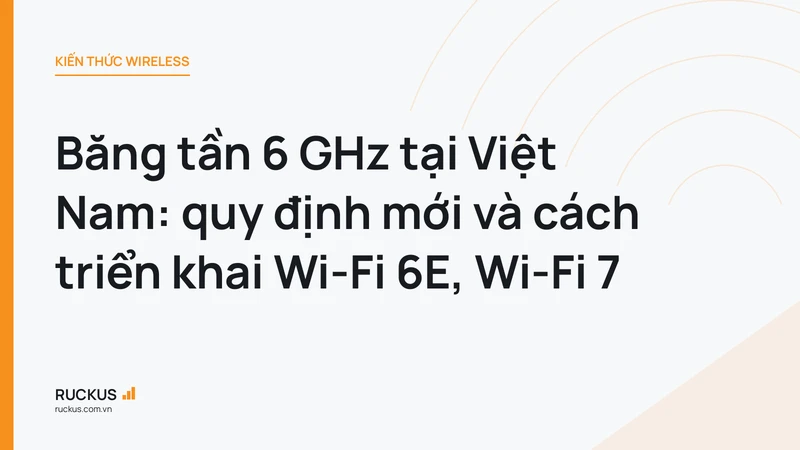Băng tần 6 GHz tại Việt Nam: quy định mới và cách triển khai Wi-Fi 6E, Wi-Fi 7