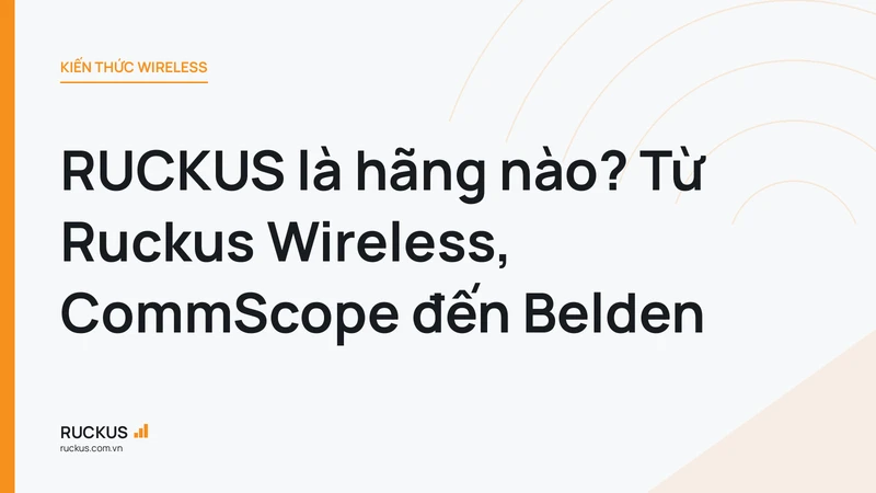 RUCKUS là hãng nào? Từ Ruckus Wireless, CommScope đến Belden