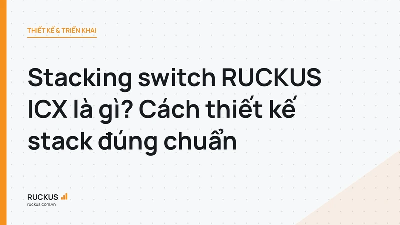 Stacking switch RUCKUS ICX là gì? Cách thiết kế stack đúng chuẩn