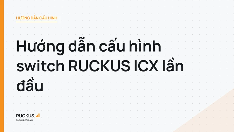 Hướng dẫn cấu hình switch RUCKUS ICX lần đầu