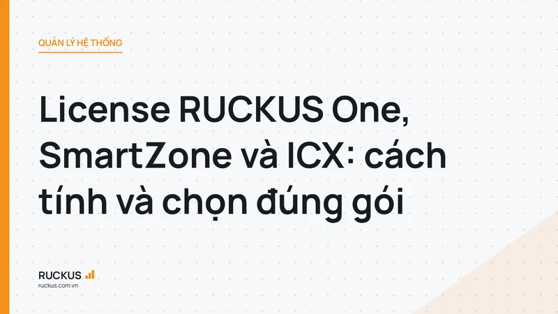 License RUCKUS One, SmartZone và ICX: cách tính và chọn đúng gói