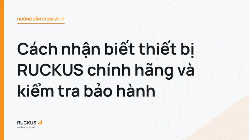 Cách nhận biết thiết bị RUCKUS chính hãng và kiểm tra bảo hành